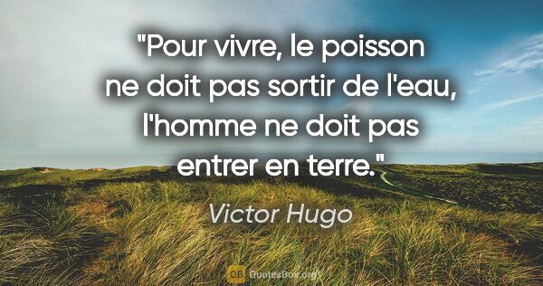 Victor Hugo citation: "Pour vivre, le poisson ne doit pas sortir de l'eau, l'homme ne..."