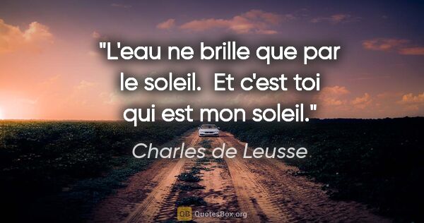 Charles de Leusse citation: "L'eau ne brille que par le soleil.  Et c'est toi qui est mon..."