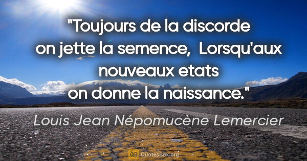 Louis Jean Népomucène Lemercier citation: "Toujours de la discorde on jette la semence,  Lorsqu'aux..."