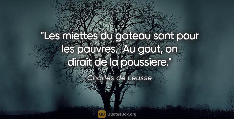 Charles de Leusse citation: "Les miettes du gateau sont pour les pauvres.  Au gout, on..."