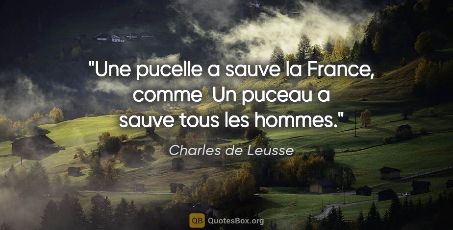Charles de Leusse citation: "Une pucelle a sauve la France, comme  Un puceau a sauve tous..."