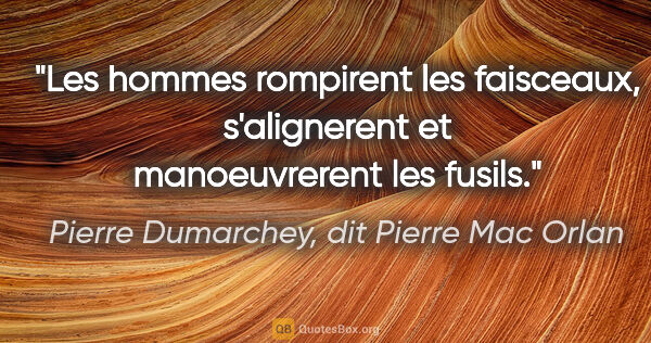 Pierre Dumarchey, dit Pierre Mac Orlan citation: "Les hommes rompirent les faisceaux, s'alignerent et..."