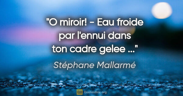 Stéphane Mallarmé citation: "O miroir! - Eau froide par l'ennui dans ton cadre gelee ..."