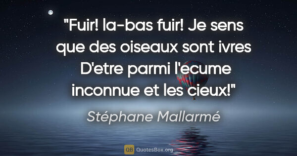 Stéphane Mallarmé citation: "Fuir! la-bas fuir! Je sens que des oiseaux sont ivres  D'etre..."