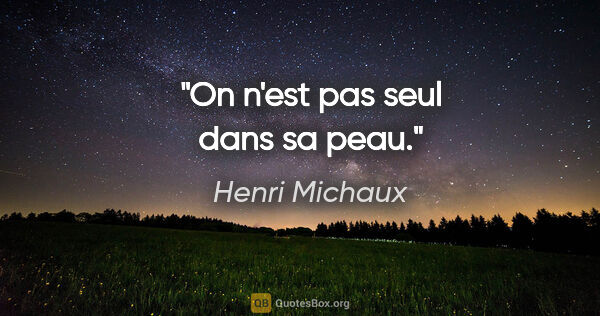 Henri Michaux citation: "On n'est pas seul dans sa peau."