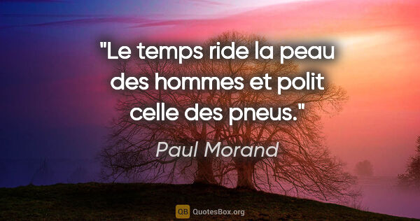 Paul Morand citation: "Le temps ride la peau des hommes et polit celle des pneus."