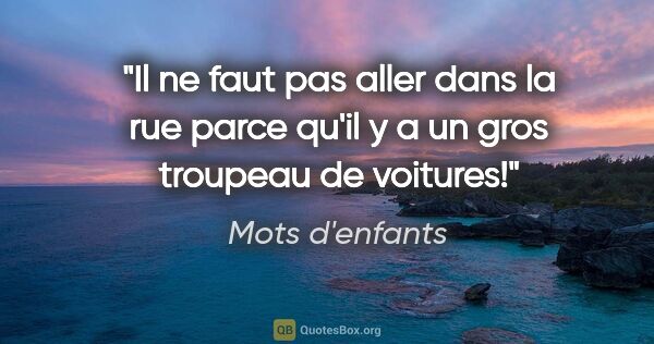 Mots d'enfants citation: "Il ne faut pas aller dans la rue parce qu'il y a un gros..."