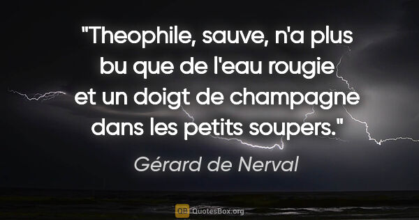 Gérard de Nerval citation: "Theophile, sauve, n'a plus bu que de l'eau rougie et un doigt..."
