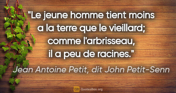 Jean Antoine Petit, dit John Petit-Senn citation: "Le jeune homme tient moins a la terre que le vieillard; comme..."