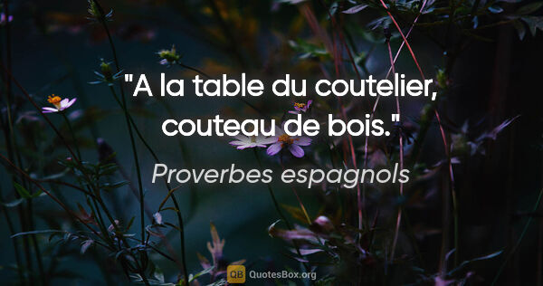 Proverbes espagnols citation: "A la table du coutelier, couteau de bois."