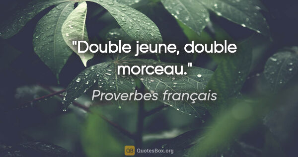 Proverbes français citation: "Double jeune, double morceau."