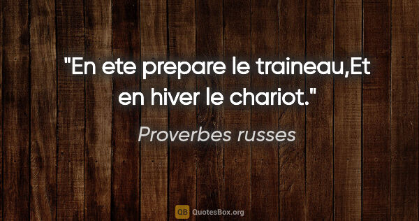 Proverbes russes citation: "En ete prepare le traineau,Et en hiver le chariot."