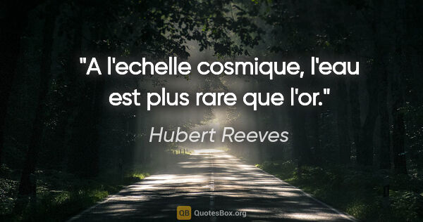 Hubert Reeves citation: "A l'echelle cosmique, l'eau est plus rare que l'or."