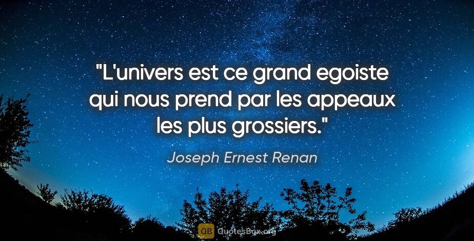 Joseph Ernest Renan citation: "L'univers est ce grand egoiste qui nous prend par les appeaux..."