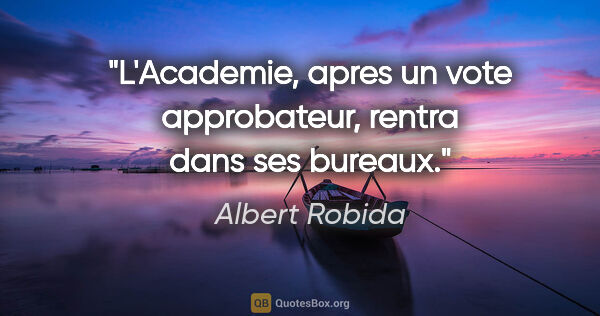 Albert Robida citation: "L'Academie, apres un vote approbateur, rentra dans ses bureaux."