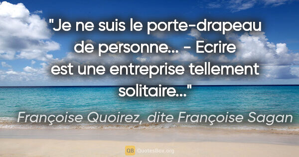 Françoise Quoirez, dite Françoise Sagan citation: "Je ne suis le porte-drapeau de personne... - Ecrire est une..."
