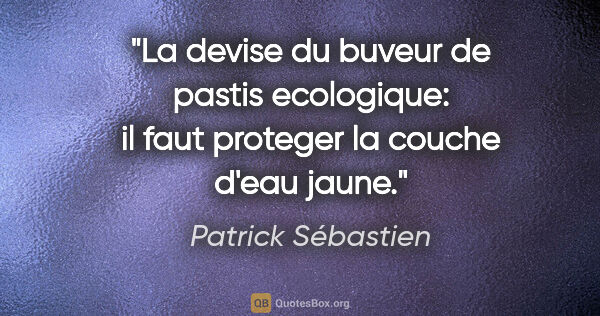 Patrick Sébastien citation: "La devise du buveur de pastis ecologique: il faut proteger la..."