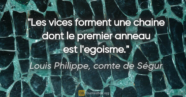 Louis Philippe, comte de Ségur citation: "Les vices forment une chaine dont le premier anneau est..."