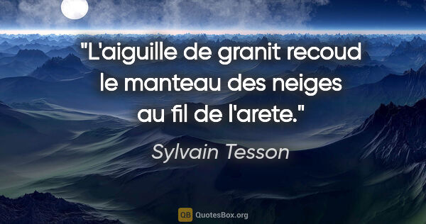 Sylvain Tesson citation: "L'aiguille de granit recoud le manteau des neiges au fil de..."