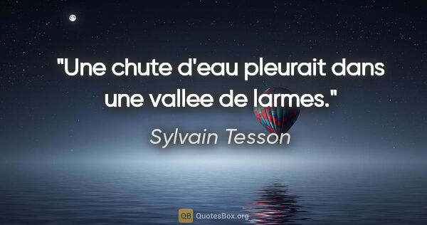 Sylvain Tesson citation: "Une chute d'eau pleurait dans une vallee de larmes."