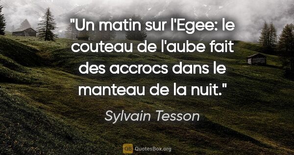 Sylvain Tesson citation: "Un matin sur l'Egee: le couteau de l'aube fait des accrocs..."