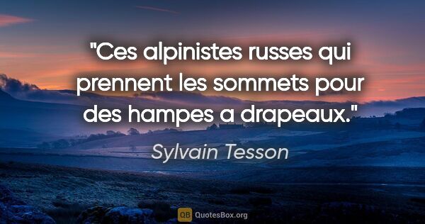 Sylvain Tesson citation: "Ces alpinistes russes qui prennent les sommets pour des hampes..."