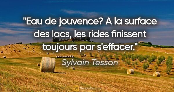 Sylvain Tesson citation: "Eau de jouvence? A la surface des lacs, les rides finissent..."