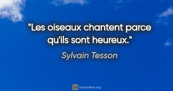 Sylvain Tesson citation: "Les oiseaux chantent parce qu'ils sont heureux."