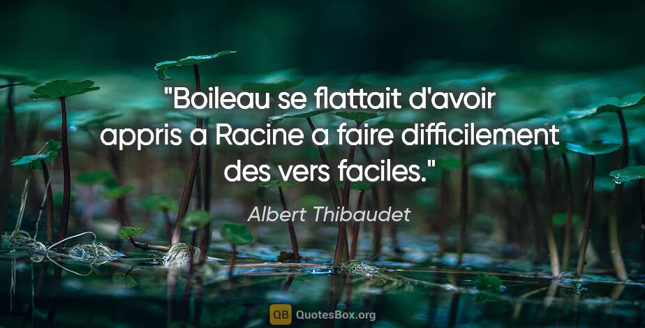Albert Thibaudet citation: "Boileau se flattait d'avoir appris a Racine a faire..."