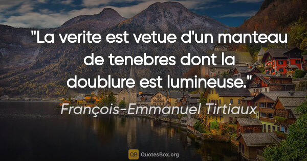 François-Emmanuel Tirtiaux citation: "La verite est vetue d'un manteau de tenebres dont la doublure..."
