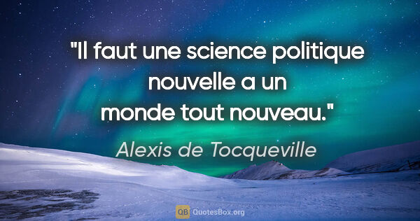Alexis de Tocqueville citation: "Il faut une science politique nouvelle a un monde tout nouveau."