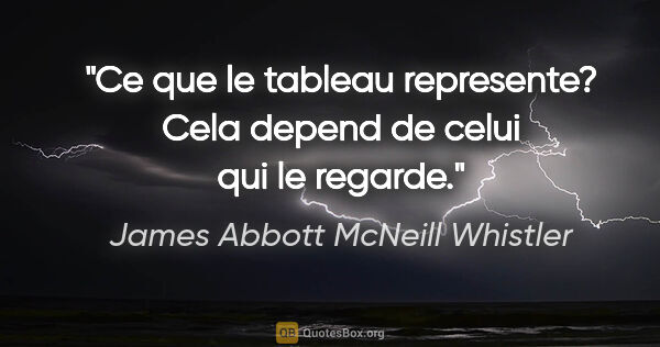 James Abbott McNeill Whistler citation: "Ce que le tableau represente? Cela depend de celui qui le..."