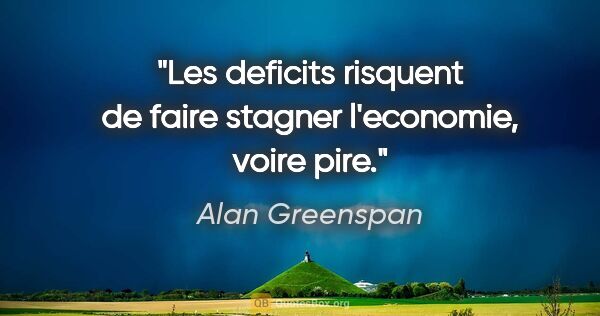 Alan Greenspan citation: "Les deficits risquent de faire stagner l'economie, voire pire."