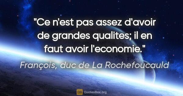François, duc de La Rochefoucauld citation: "Ce n'est pas assez d'avoir de grandes qualites; il en faut..."