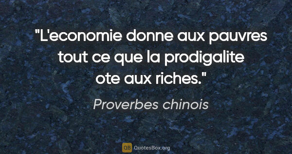 Proverbes chinois citation: "L'economie donne aux pauvres tout ce que la prodigalite ote..."