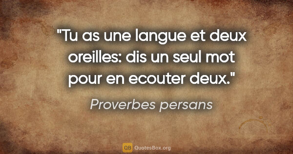 Proverbes persans citation: "Tu as une langue et deux oreilles: dis un seul mot pour en..."