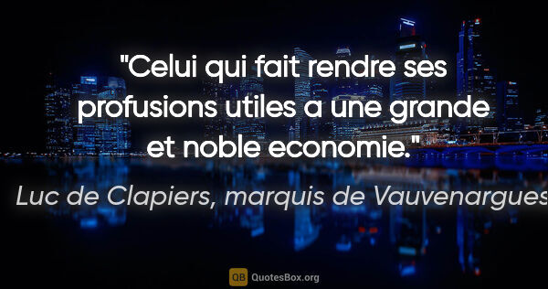 Luc de Clapiers, marquis de Vauvenargues citation: "Celui qui fait rendre ses profusions utiles a une grande et..."