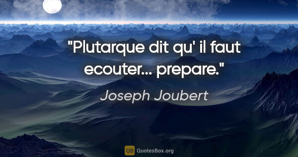 Joseph Joubert citation: "Plutarque dit qu' «il faut ecouter... prepare»."