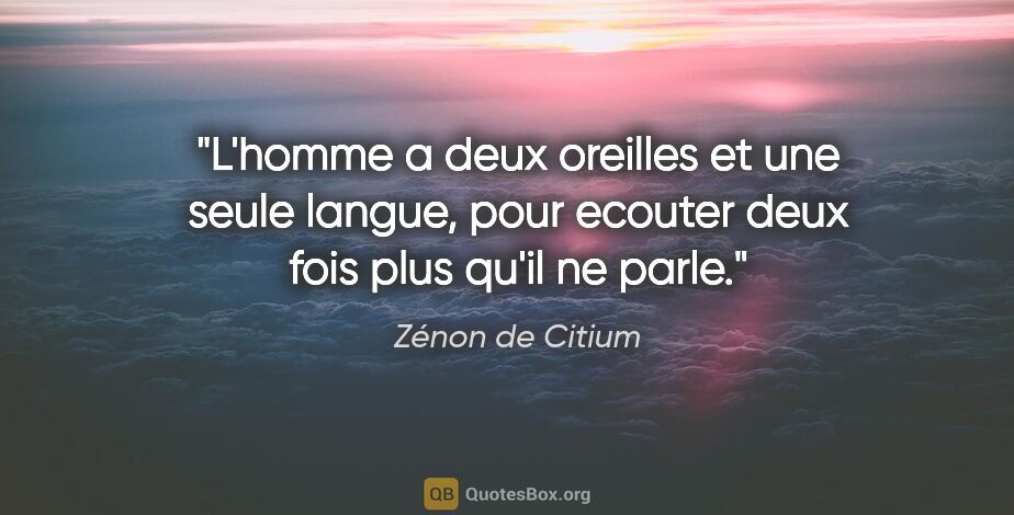 Zénon de Citium citation: "L'homme a deux oreilles et une seule langue, pour ecouter deux..."