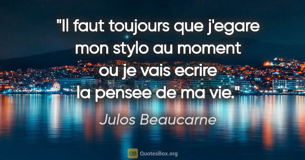 Julos Beaucarne citation: "Il faut toujours que j'egare mon stylo au moment ou je vais..."