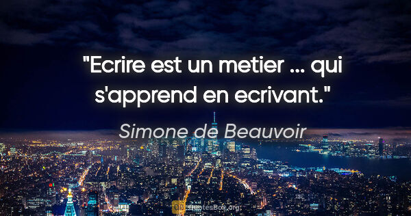 Simone de Beauvoir citation: "Ecrire est un metier ... qui s'apprend en ecrivant."