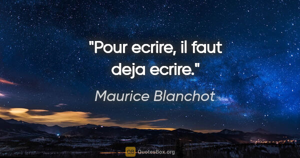 Maurice Blanchot citation: "Pour ecrire, il faut deja ecrire."