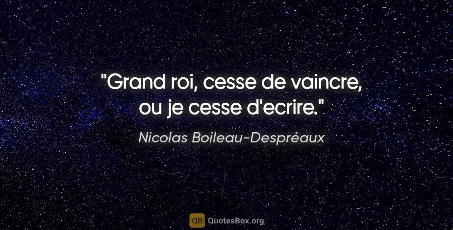 Nicolas Boileau-Despréaux citation: "Grand roi, cesse de vaincre, ou je cesse d'ecrire."