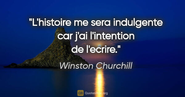 Winston Churchill citation: "L'histoire me sera indulgente car j'ai l'intention de l'ecrire."