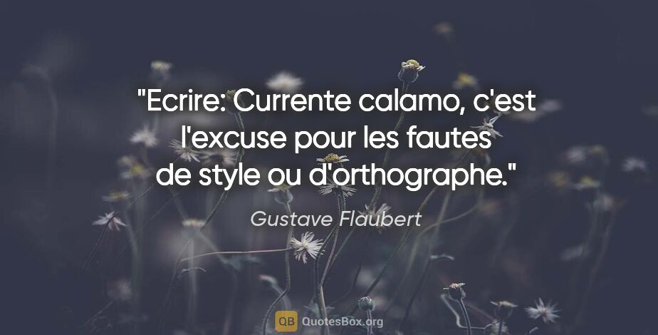Gustave Flaubert citation: "Ecrire: Currente calamo, c'est l'excuse pour les fautes de..."