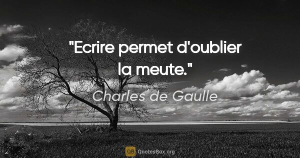 Charles de Gaulle citation: "Ecrire permet d'oublier la meute."