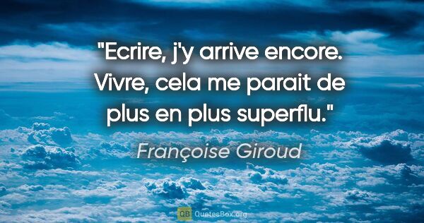 Françoise Giroud citation: "Ecrire, j'y arrive encore. Vivre, cela me parait de plus en..."