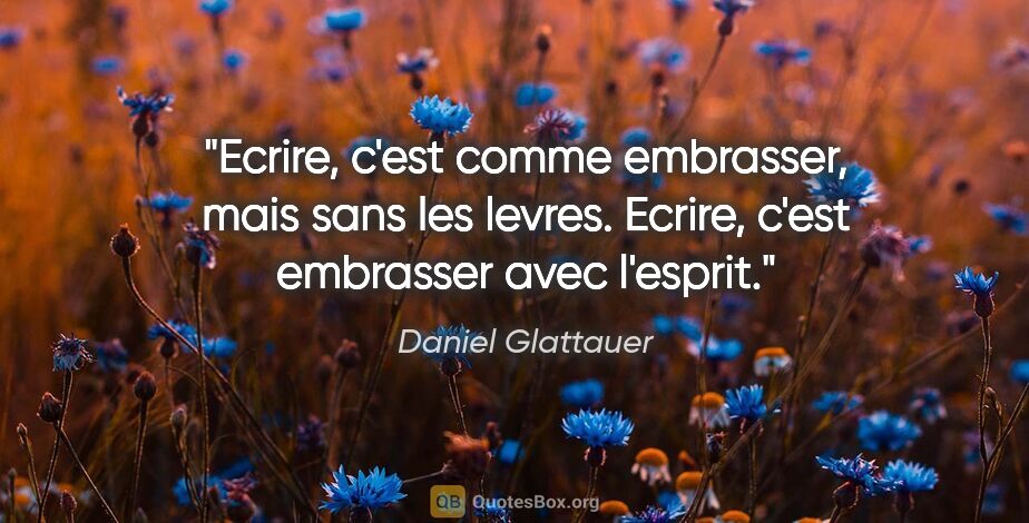 Daniel Glattauer citation: "Ecrire, c'est comme embrasser, mais sans les levres. Ecrire,..."