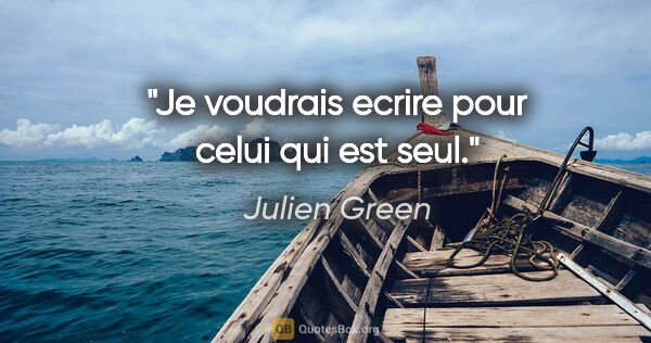 Julien Green citation: "Je voudrais ecrire pour celui qui est seul."