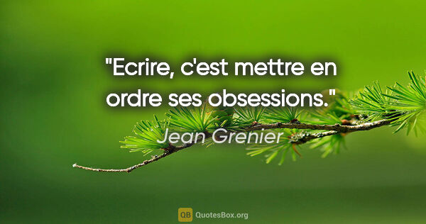 Jean Grenier citation: "Ecrire, c'est mettre en ordre ses obsessions."